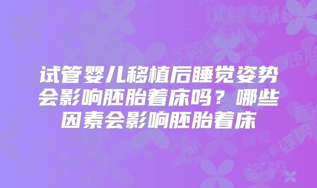 试管婴儿移植后睡觉姿势会影响胚胎着床吗？哪些因素会影响胚胎着床