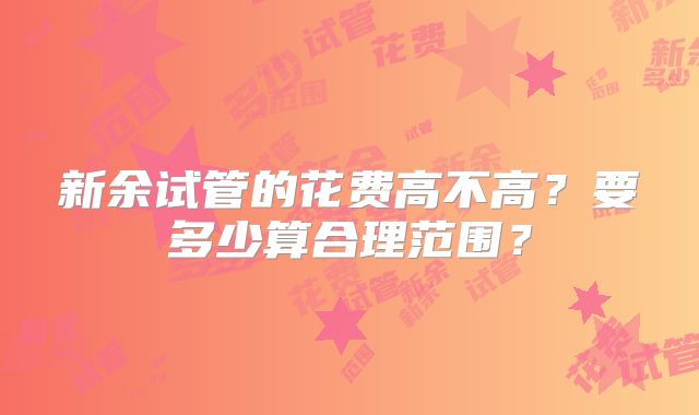 新余试管的花费高不高?要多少算合理范围?