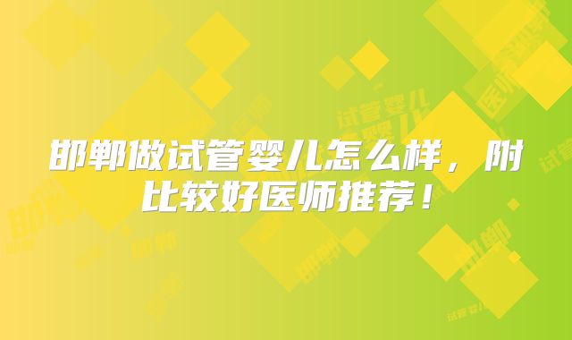 邯郸做试管婴儿怎么样,附比较好医师推荐!