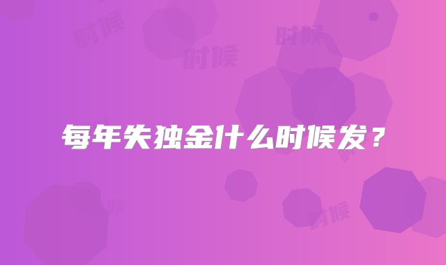 每年失独金什么时候发？