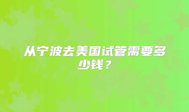 从宁波去美国试管需要多少钱？