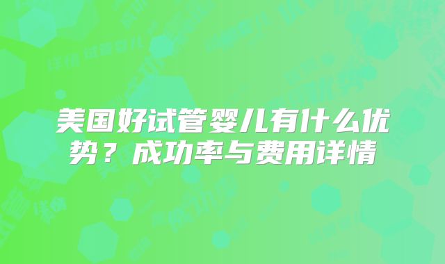 美国好试管婴儿有什么优势？成功率与费用详情