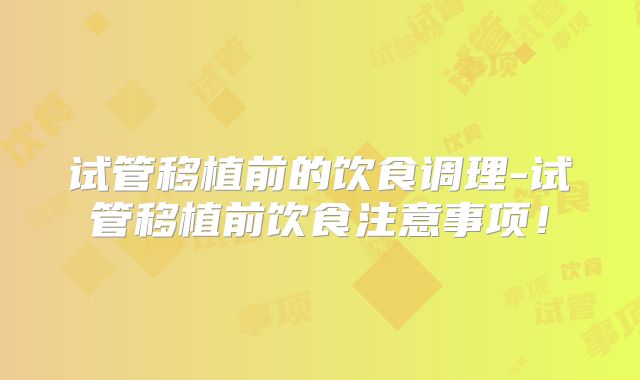 试管移植前的饮食调理-试管移植前饮食注意事项！