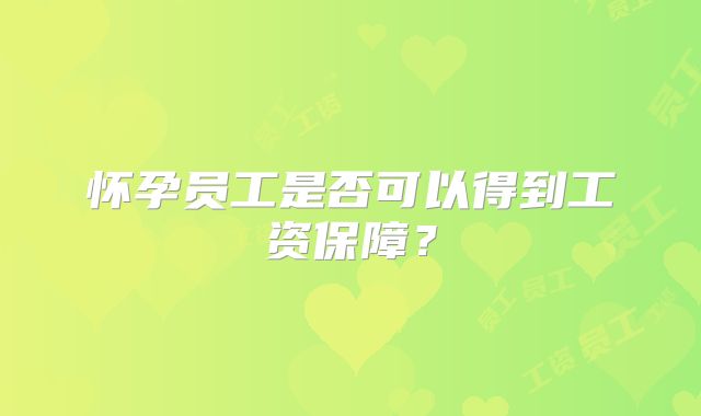 怀孕员工是否可以得到工资保障？