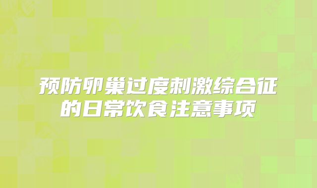预防卵巢过度刺激综合征的日常饮食注意事项