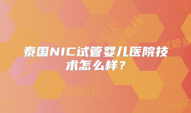 泰国NIC试管婴儿医院技术怎么样？