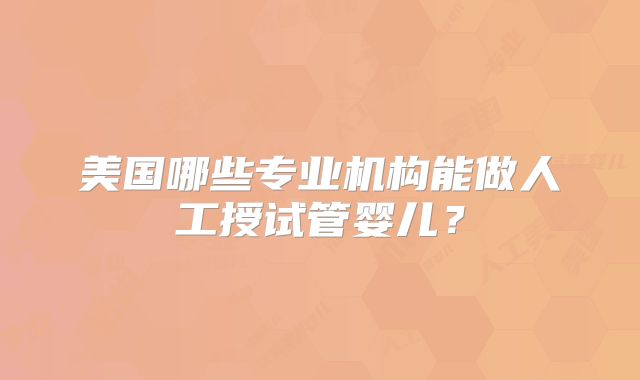美国哪些专业机构能做人工授试管婴儿？