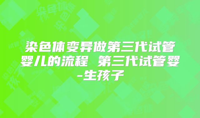 染色体变异做第三代试管婴儿的流程 第三代试管婴-生孩子