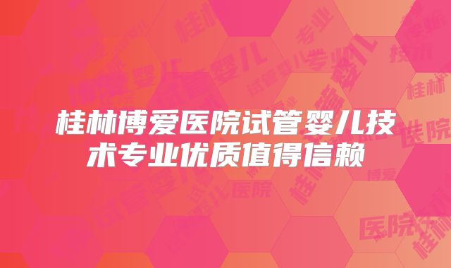 桂林博爱医院试管婴儿技术专业优质值得信赖