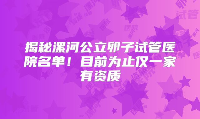 揭秘漯河公立卵子试管医院名单！目前为止仅一家有资质