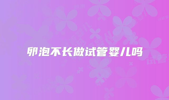 卵泡不长做试管婴儿吗