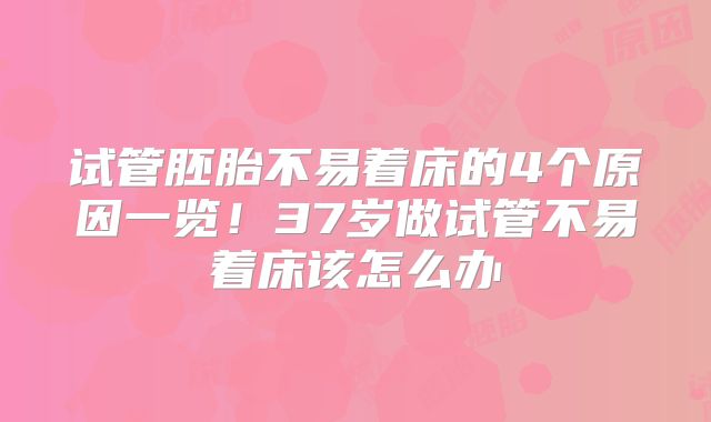 试管胚胎不易着床的4个原因一览！37岁做试管不易着床该怎么办