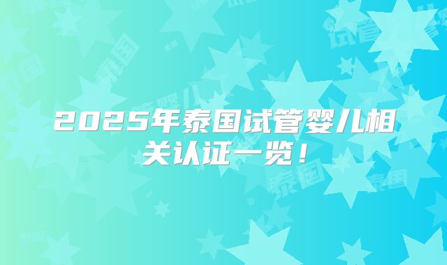 2025年泰国试管婴儿相关认证一览！