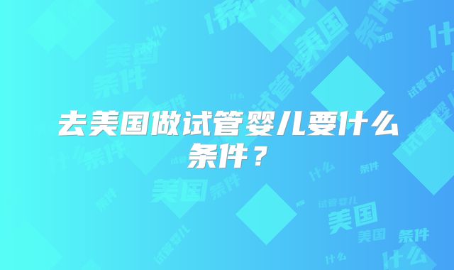 去美国做试管婴儿要什么条件？