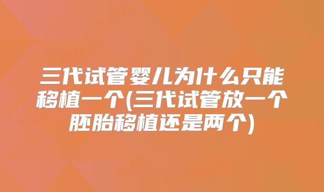 三代试管婴儿为什么只能移植一个(三代试管放一个胚胎移植还是两个)