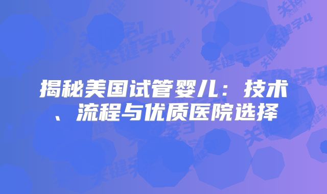 揭秘美国试管婴儿：技术、流程与优质医院选择