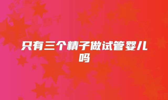 只有三个精子做试管婴儿吗