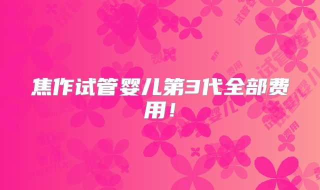 焦作试管婴儿第3代全部费用!