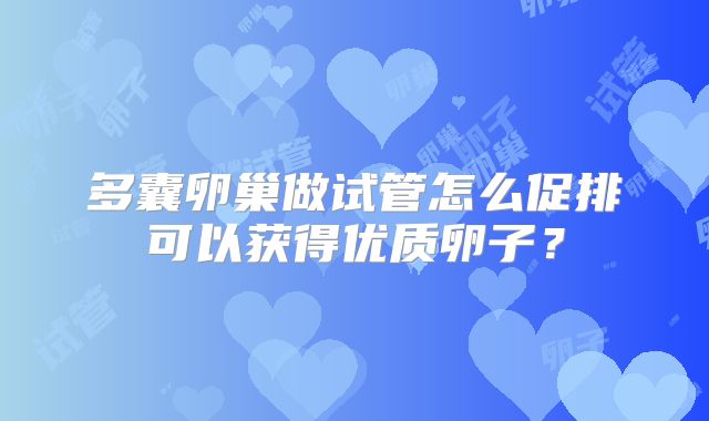 多囊卵巢做试管怎么促排可以获得优质卵子？