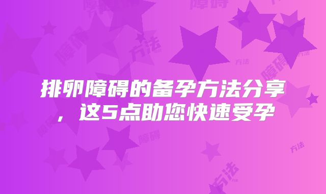 排卵障碍的备孕方法分享，这5点助您快速受孕
