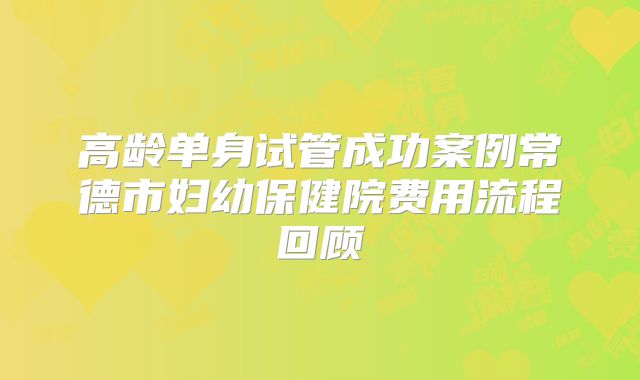 高龄单身试管成功案例常德市妇幼保健院费用流程回顾