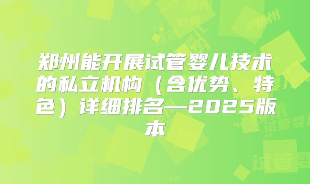 郑州能开展试管婴儿技术的私立机构(含优势、特色)详细排名—2025版本
