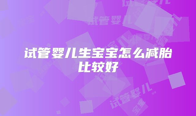 试管婴儿生宝宝怎么减胎比较好