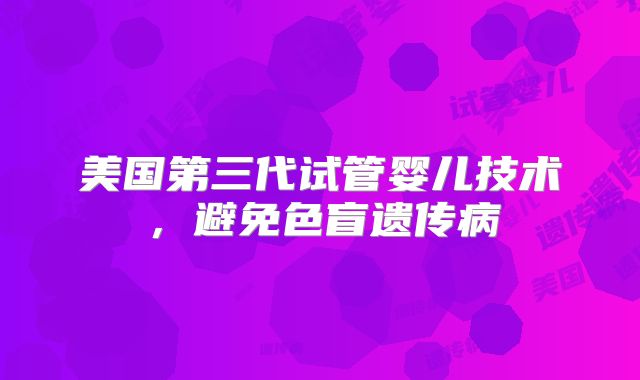 美国第三代试管婴儿技术，避免色盲遗传病