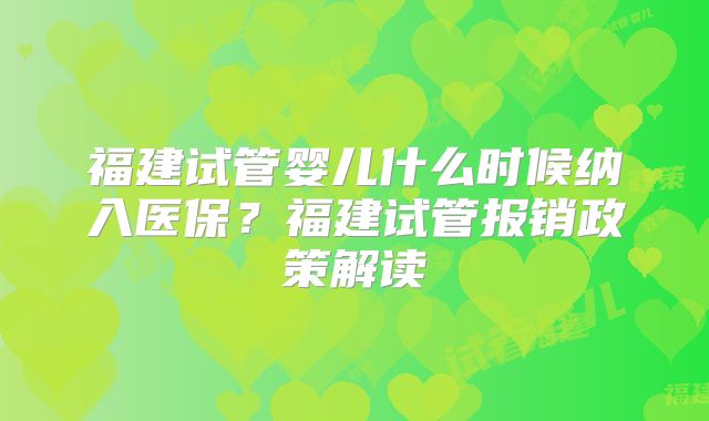 福建试管婴儿什么时候纳入医保?福建试管报销政策解读