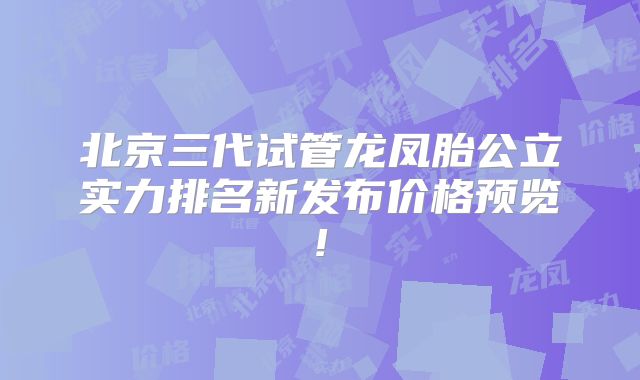 北京三代试管龙凤胎公立实力排名新发布价格预览!