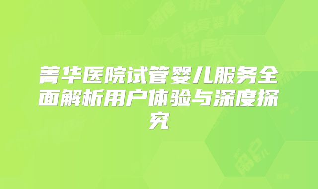 菁华医院试管婴儿服务全面解析用户体验与深度探究
