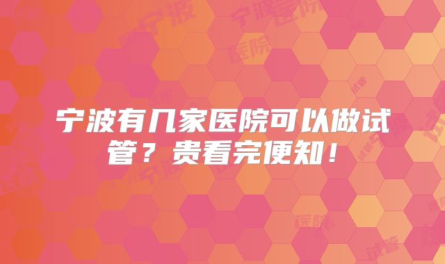 宁波有几家医院可以做试管？贵看完便知！