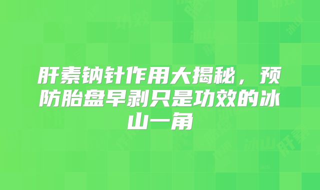 肝素钠针作用大揭秘，预防胎盘早剥只是功效的冰山一角