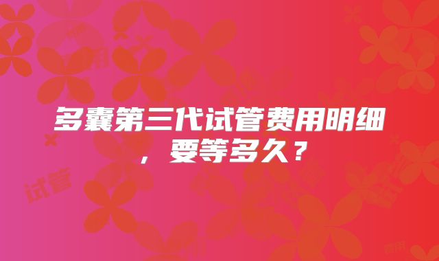 多囊第三代试管费用明细，要等多久？