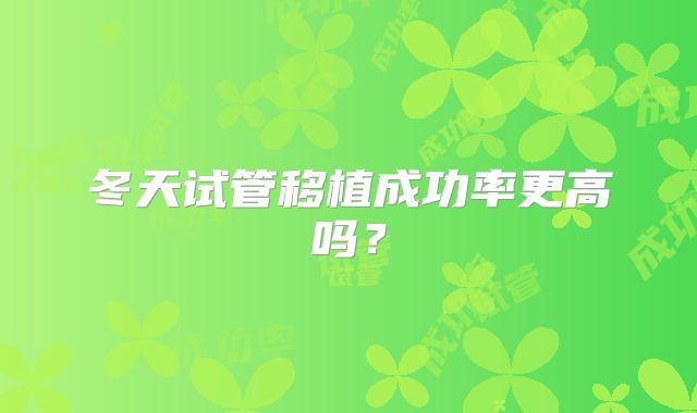 冬天试管移植成功率更高吗？