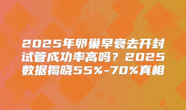 2025年卵巢早衰去开封试管成功率高吗?2025数据揭晓55%-70%真相