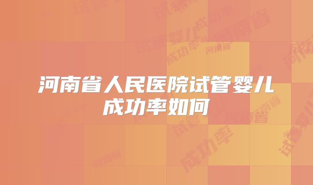 河南省人民医院试管婴儿成功率如何