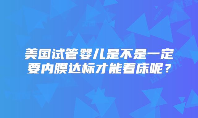 美国试管婴儿是不是一定要内膜达标才能着床呢？