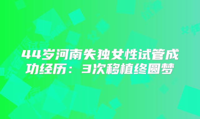 44岁河南失独女性试管成功经历：3次移植终圆梦