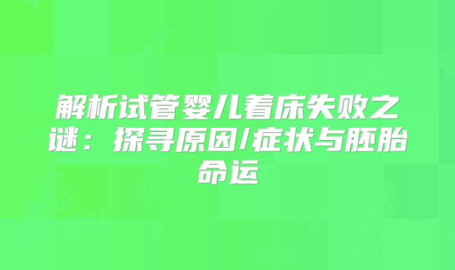 解析试管婴儿着床失败之谜:探寻原因/症状与胚胎命运