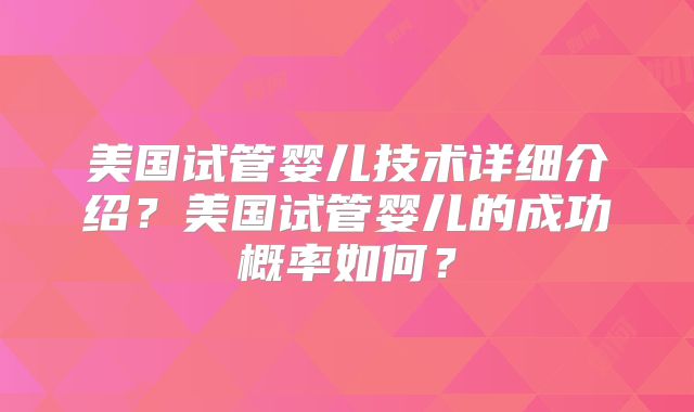 美国试管婴儿技术详细介绍?美国试管婴儿的成功概率如何?
