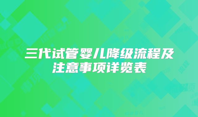 三代试管婴儿降级流程及注意事项详览表
