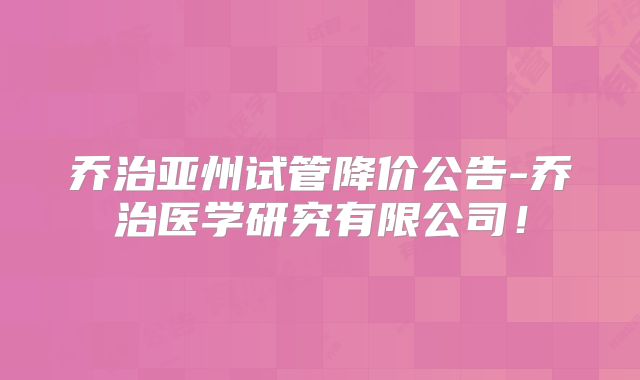 乔治亚州试管降价公告-乔治医学研究有限公司!