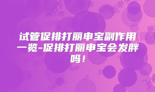 试管促排打丽申宝副作用一览-促排打丽申宝会发胖吗!