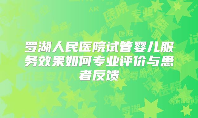 罗湖人民医院试管婴儿服务效果如何专业评价与患者反馈