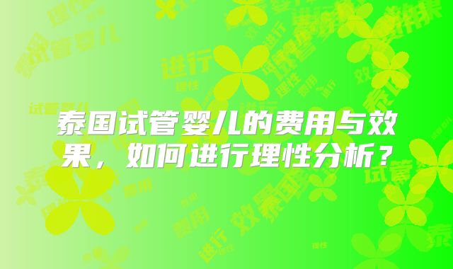 泰国试管婴儿的费用与效果,如何进行理性分析?