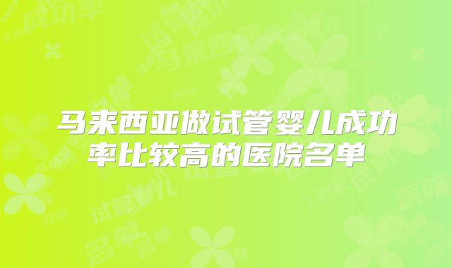 马来西亚做试管婴儿成功率比较高的医院名单