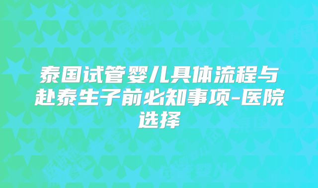 泰国试管婴儿具体流程与赴泰生子前必知事项-医院选择