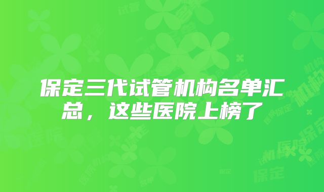 保定三代试管机构名单汇总，这些医院上榜了