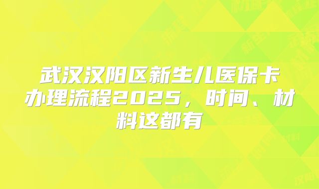 武汉汉阳区新生儿医保卡办理流程2025，时间、材料这都有